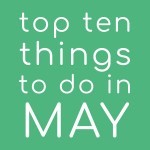 Top Ten Things To Do In May 2022
